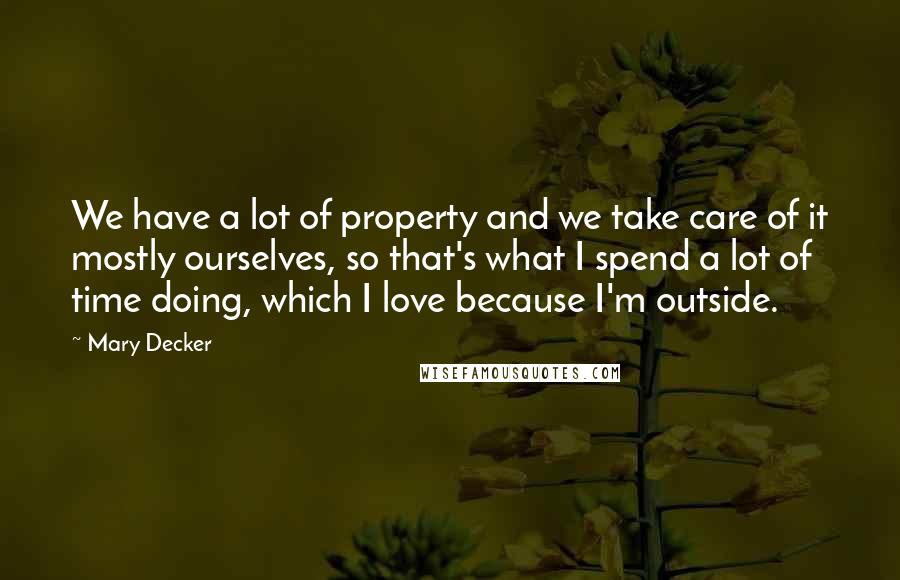 Mary Decker Quotes: We have a lot of property and we take care of it mostly ourselves, so that's what I spend a lot of time doing, which I love because I'm outside.
