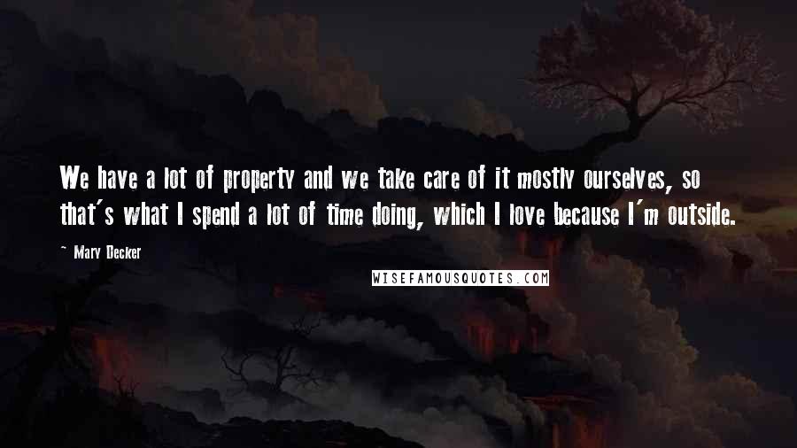 Mary Decker Quotes: We have a lot of property and we take care of it mostly ourselves, so that's what I spend a lot of time doing, which I love because I'm outside.