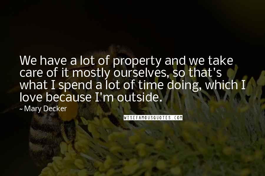 Mary Decker Quotes: We have a lot of property and we take care of it mostly ourselves, so that's what I spend a lot of time doing, which I love because I'm outside.