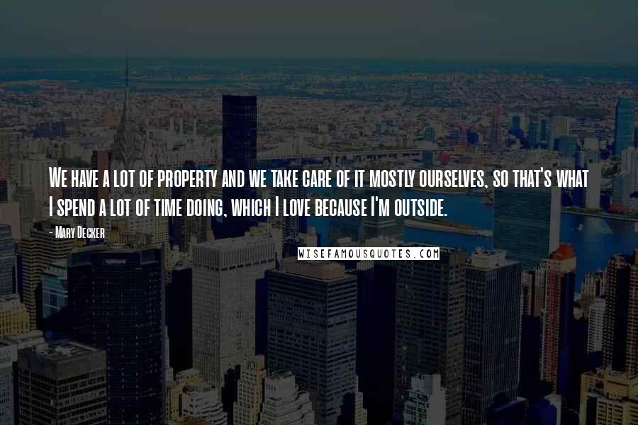 Mary Decker Quotes: We have a lot of property and we take care of it mostly ourselves, so that's what I spend a lot of time doing, which I love because I'm outside.