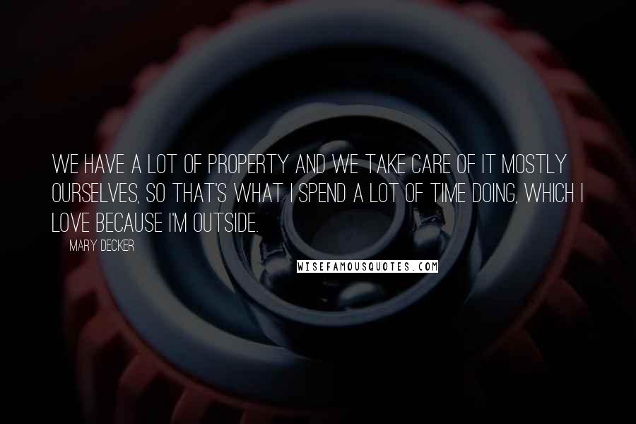 Mary Decker Quotes: We have a lot of property and we take care of it mostly ourselves, so that's what I spend a lot of time doing, which I love because I'm outside.