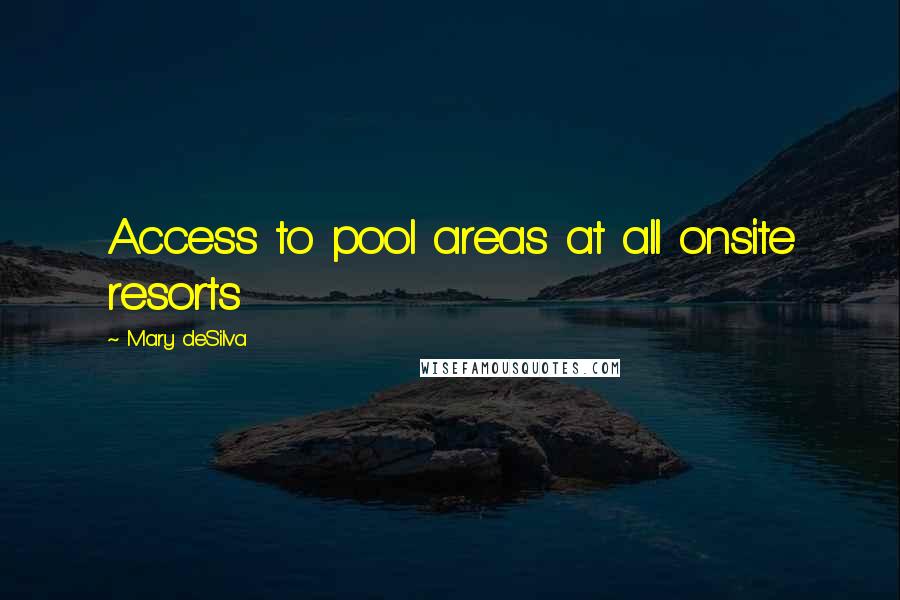 Mary DeSilva Quotes: Access to pool areas at all onsite resorts