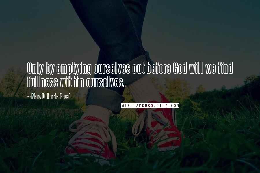 Mary DeTurris Poust Quotes: Only by emptying ourselves out before God will we find fullness within ourselves.