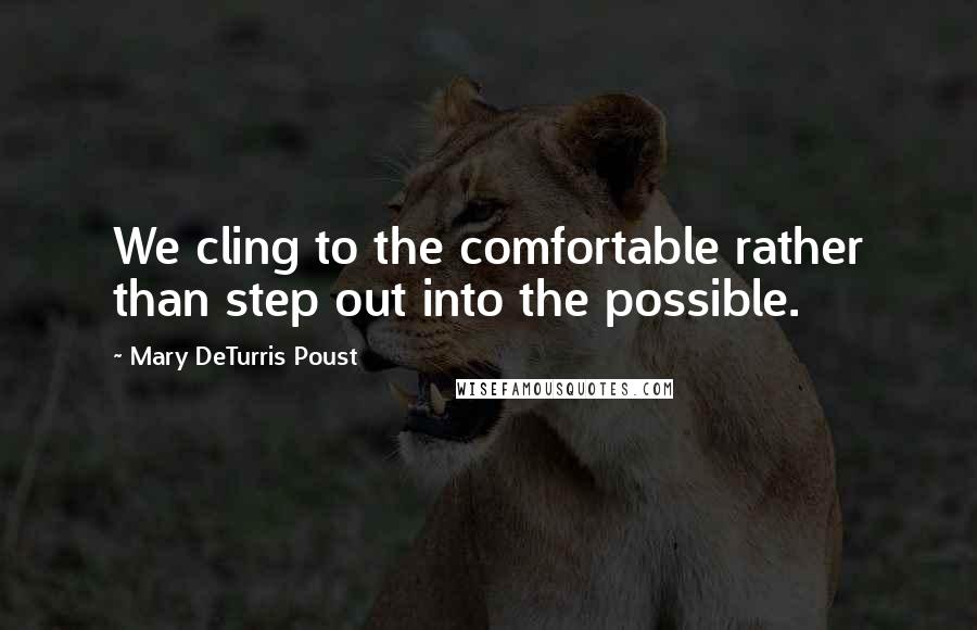Mary DeTurris Poust Quotes: We cling to the comfortable rather than step out into the possible.