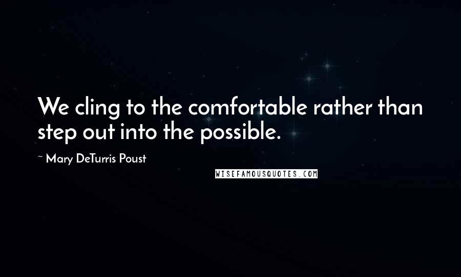 Mary DeTurris Poust Quotes: We cling to the comfortable rather than step out into the possible.