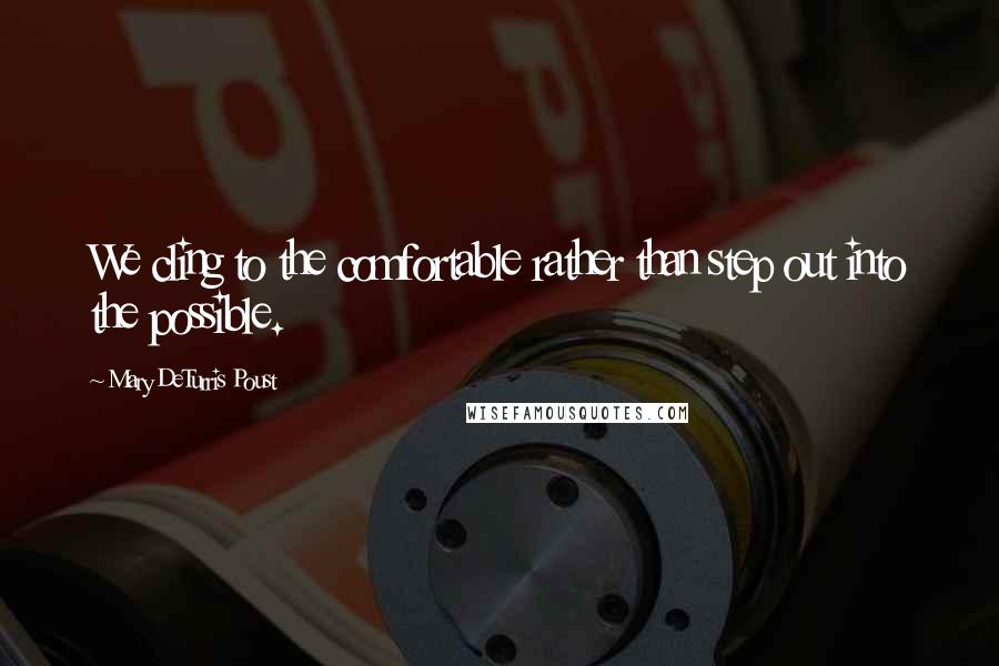 Mary DeTurris Poust Quotes: We cling to the comfortable rather than step out into the possible.
