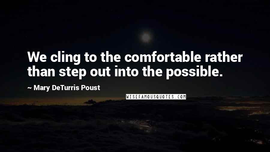 Mary DeTurris Poust Quotes: We cling to the comfortable rather than step out into the possible.