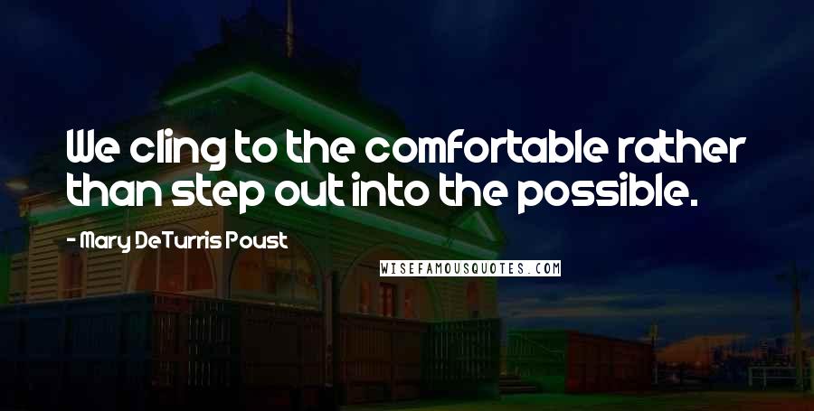 Mary DeTurris Poust Quotes: We cling to the comfortable rather than step out into the possible.