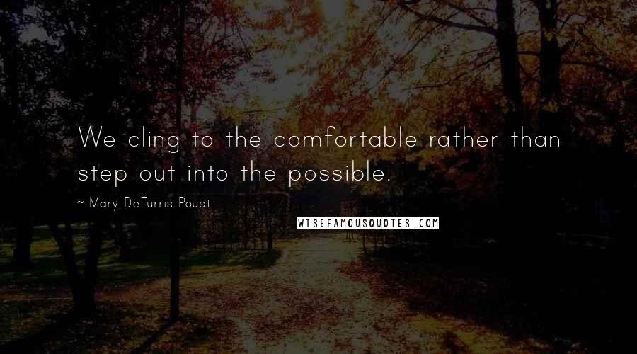 Mary DeTurris Poust Quotes: We cling to the comfortable rather than step out into the possible.