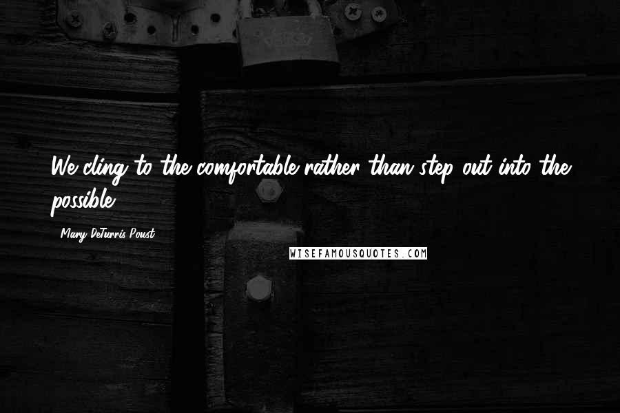 Mary DeTurris Poust Quotes: We cling to the comfortable rather than step out into the possible.