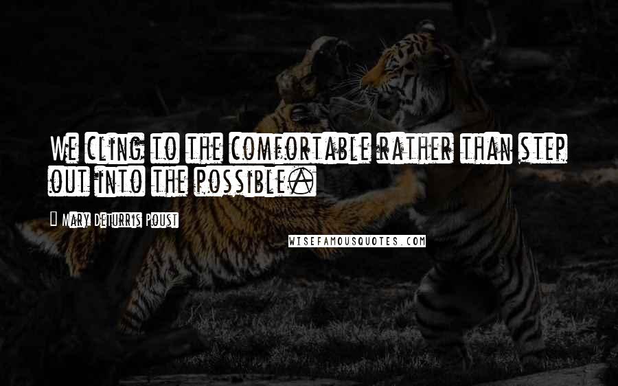 Mary DeTurris Poust Quotes: We cling to the comfortable rather than step out into the possible.