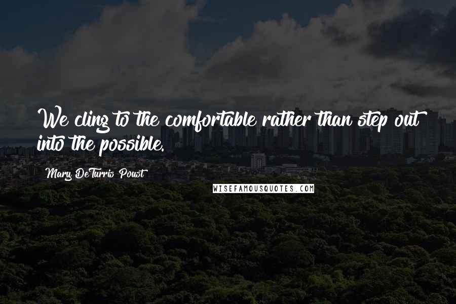 Mary DeTurris Poust Quotes: We cling to the comfortable rather than step out into the possible.