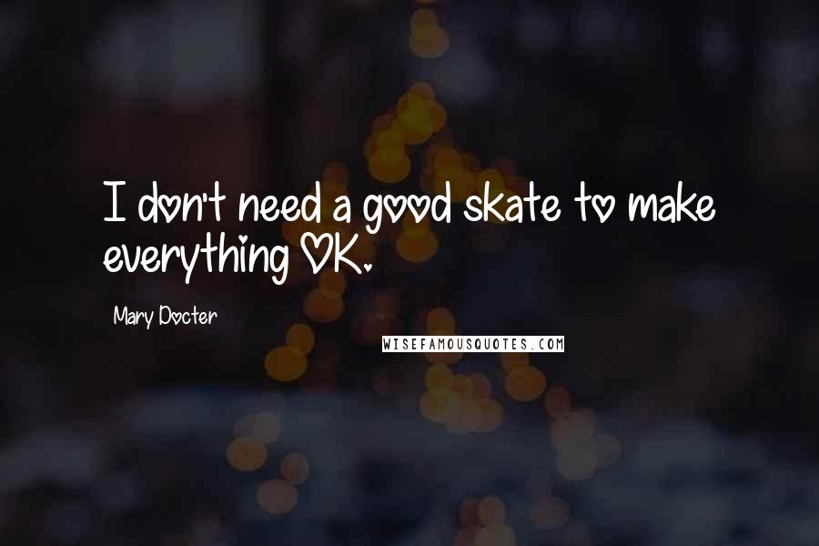 Mary Docter Quotes: I don't need a good skate to make everything OK.