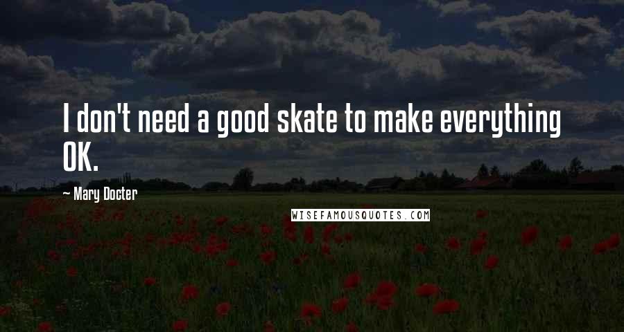 Mary Docter Quotes: I don't need a good skate to make everything OK.