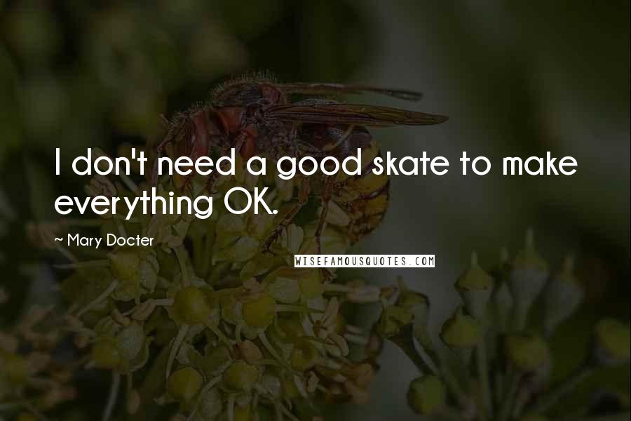 Mary Docter Quotes: I don't need a good skate to make everything OK.