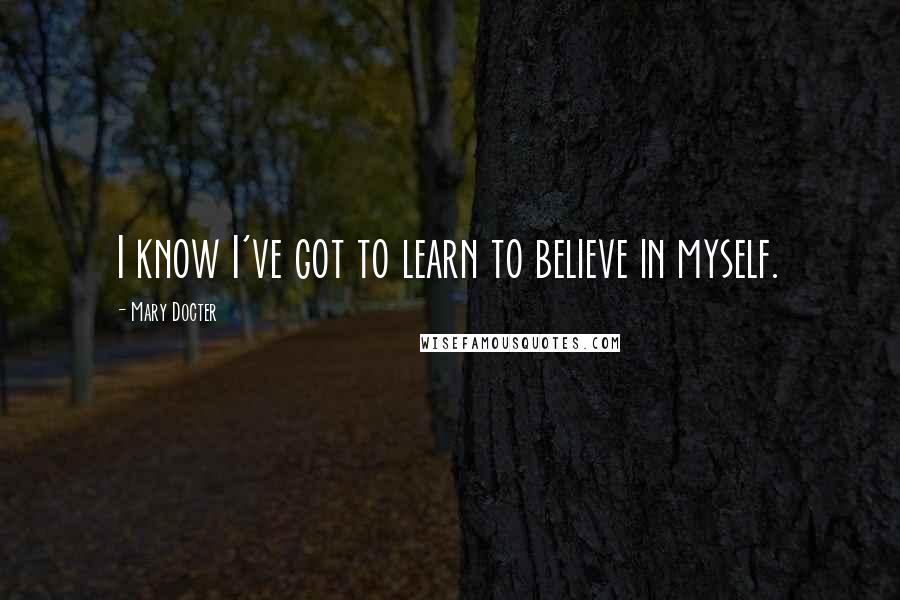 Mary Docter Quotes: I know I've got to learn to believe in myself.