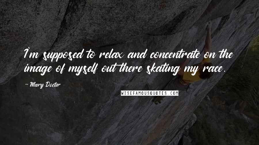 Mary Docter Quotes: I'm supposed to relax and concentrate on the image of myself out there skating my race.