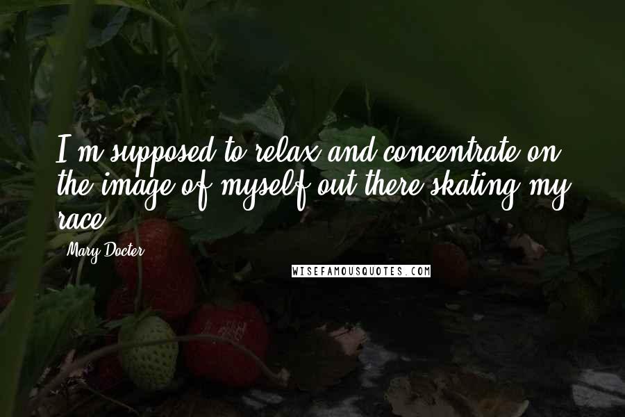 Mary Docter Quotes: I'm supposed to relax and concentrate on the image of myself out there skating my race.