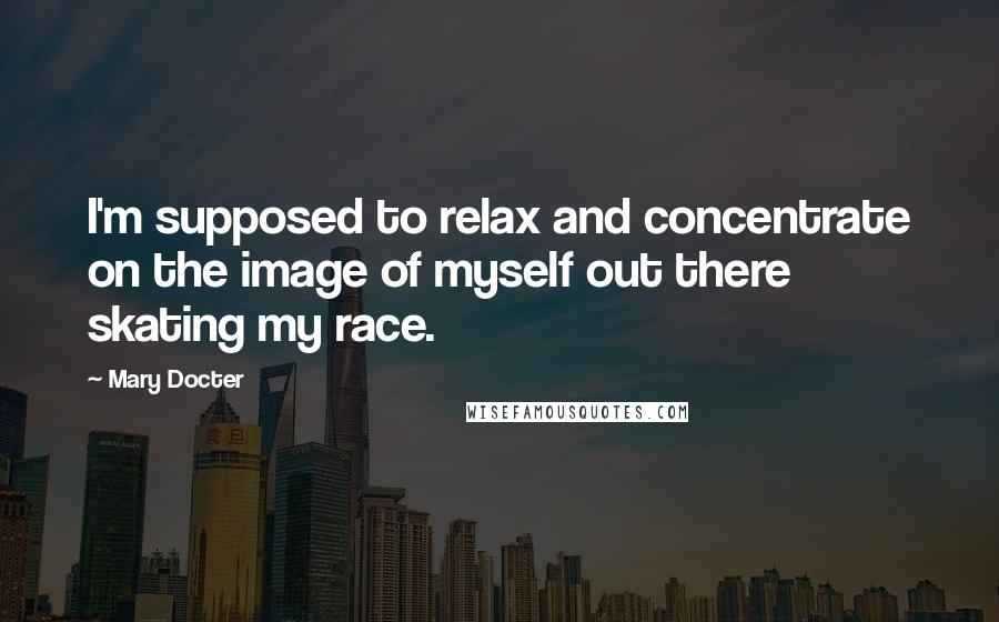 Mary Docter Quotes: I'm supposed to relax and concentrate on the image of myself out there skating my race.