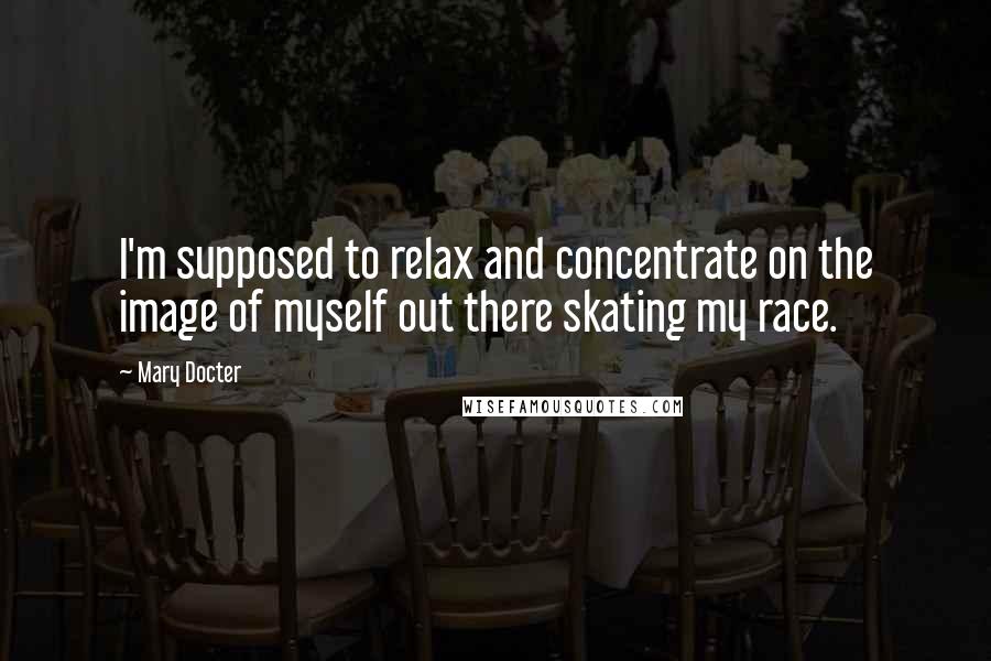 Mary Docter Quotes: I'm supposed to relax and concentrate on the image of myself out there skating my race.