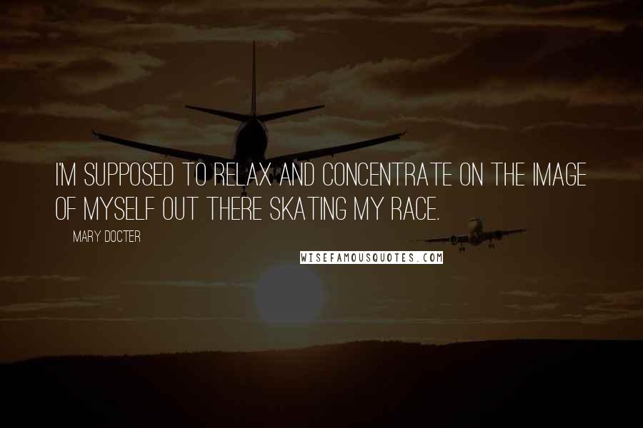 Mary Docter Quotes: I'm supposed to relax and concentrate on the image of myself out there skating my race.