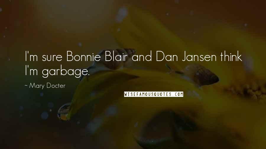 Mary Docter Quotes: I'm sure Bonnie Blair and Dan Jansen think I'm garbage.