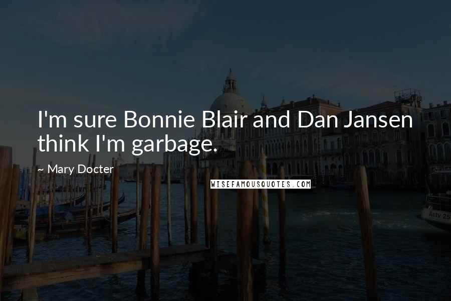 Mary Docter Quotes: I'm sure Bonnie Blair and Dan Jansen think I'm garbage.