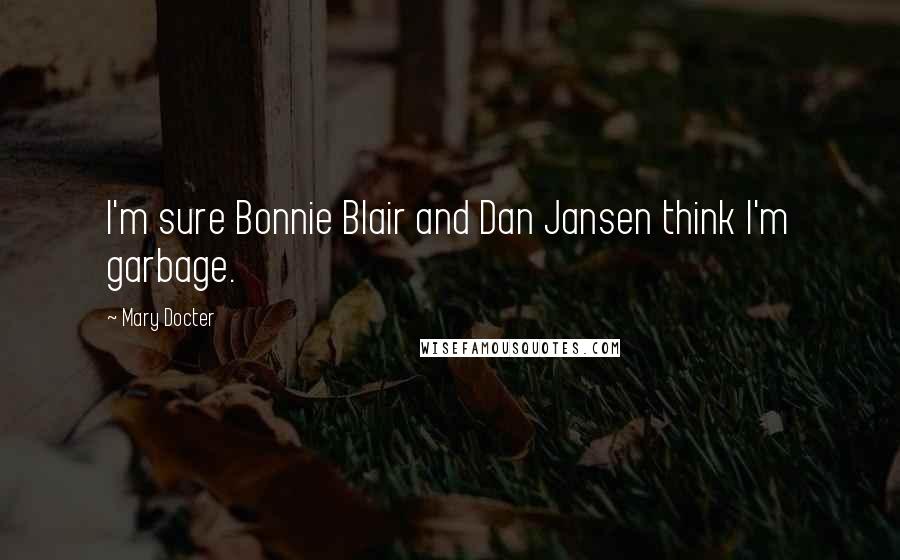Mary Docter Quotes: I'm sure Bonnie Blair and Dan Jansen think I'm garbage.