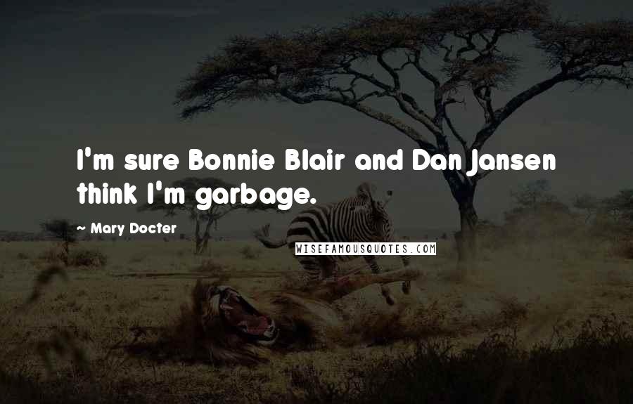 Mary Docter Quotes: I'm sure Bonnie Blair and Dan Jansen think I'm garbage.