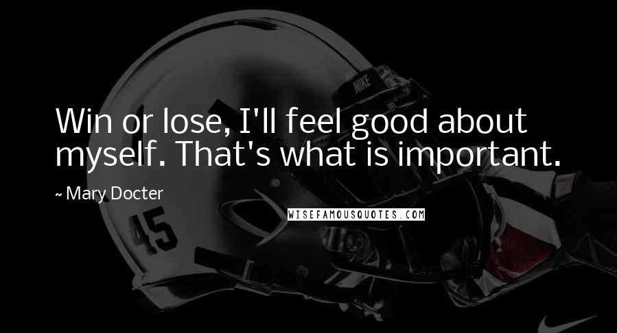 Mary Docter Quotes: Win or lose, I'll feel good about myself. That's what is important.