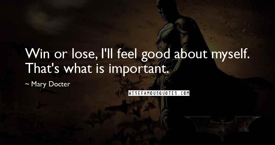 Mary Docter Quotes: Win or lose, I'll feel good about myself. That's what is important.