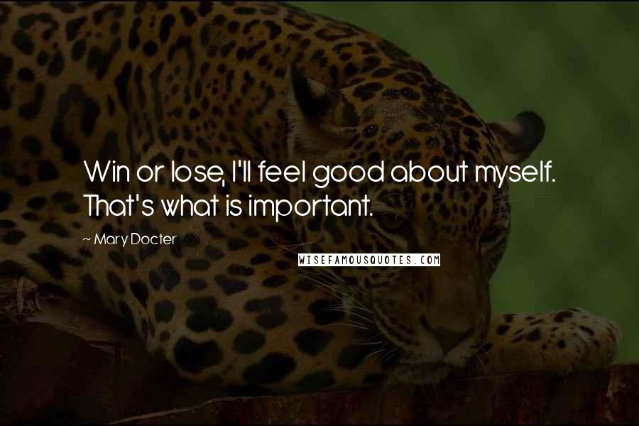 Mary Docter Quotes: Win or lose, I'll feel good about myself. That's what is important.