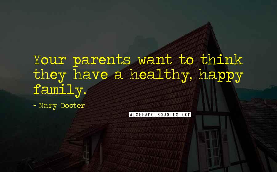 Mary Docter Quotes: Your parents want to think they have a healthy, happy family.
