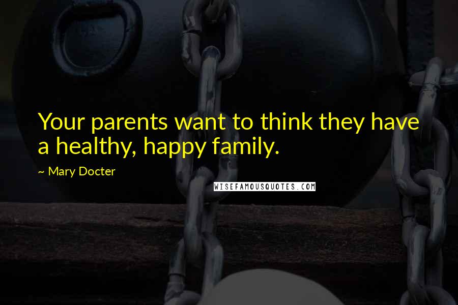 Mary Docter Quotes: Your parents want to think they have a healthy, happy family.