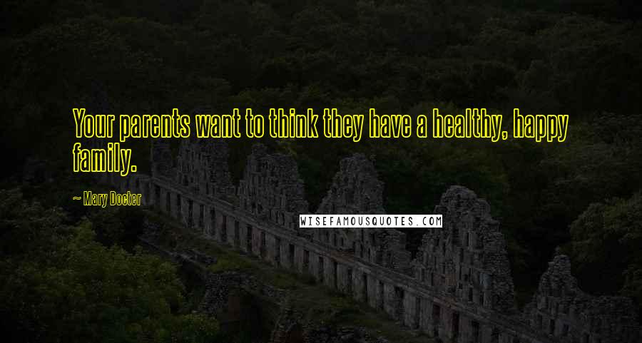 Mary Docter Quotes: Your parents want to think they have a healthy, happy family.
