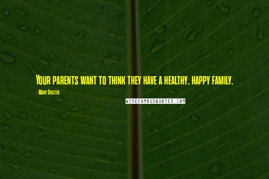 Mary Docter Quotes: Your parents want to think they have a healthy, happy family.