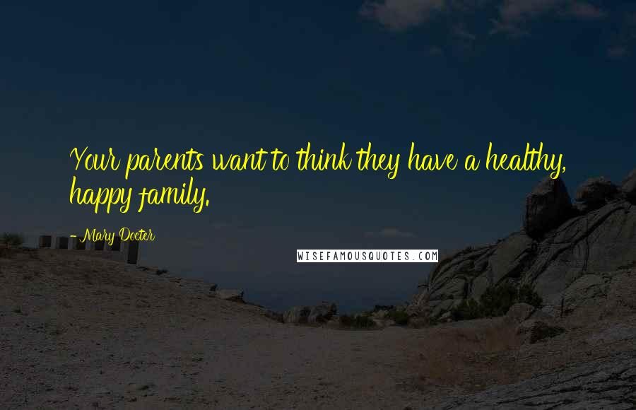 Mary Docter Quotes: Your parents want to think they have a healthy, happy family.