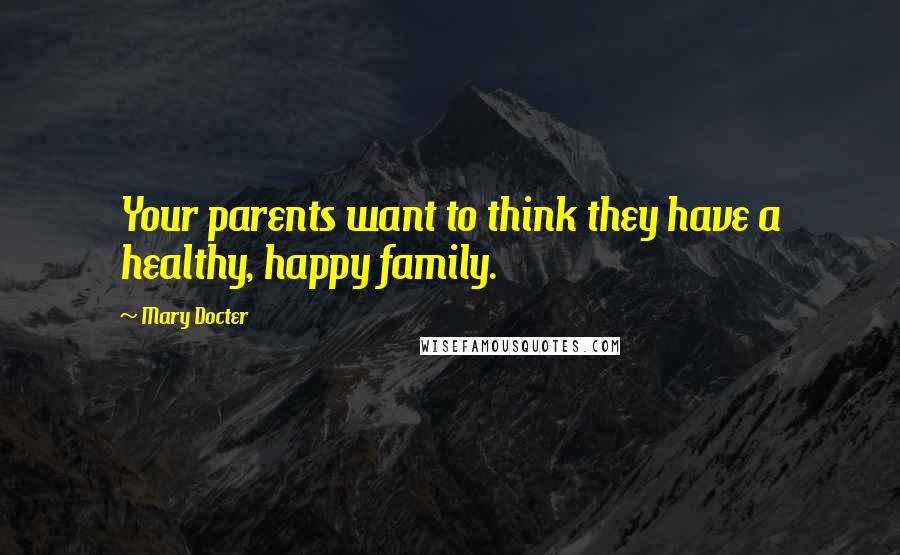 Mary Docter Quotes: Your parents want to think they have a healthy, happy family.