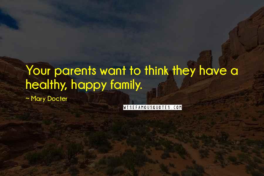 Mary Docter Quotes: Your parents want to think they have a healthy, happy family.
