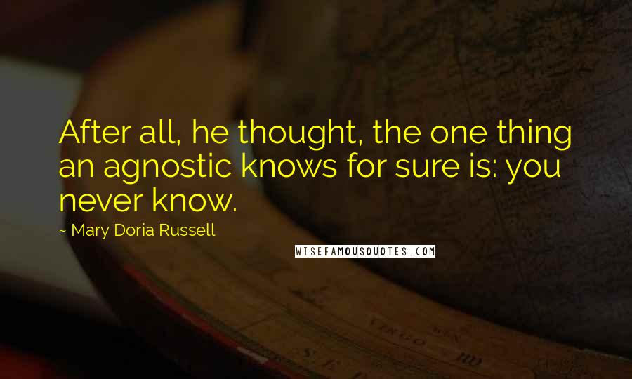 Mary Doria Russell Quotes: After all, he thought, the one thing an agnostic knows for sure is: you never know.