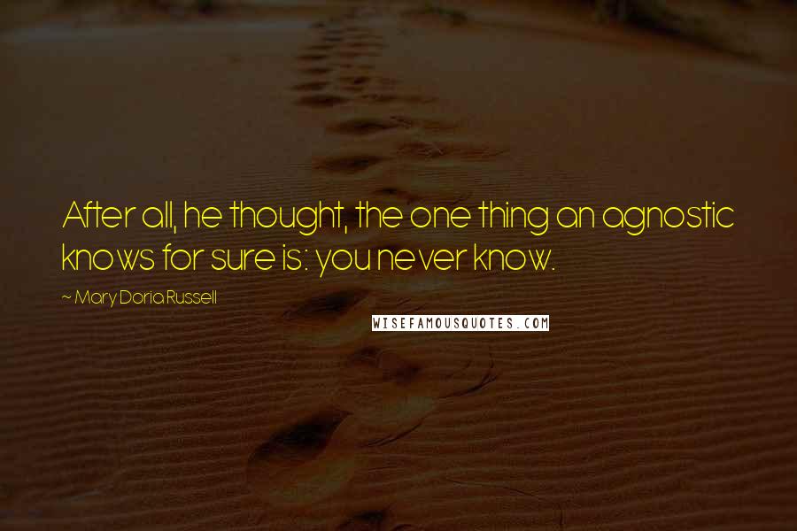 Mary Doria Russell Quotes: After all, he thought, the one thing an agnostic knows for sure is: you never know.