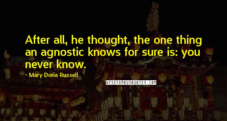 Mary Doria Russell Quotes: After all, he thought, the one thing an agnostic knows for sure is: you never know.