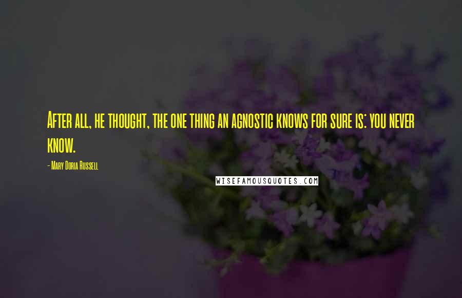 Mary Doria Russell Quotes: After all, he thought, the one thing an agnostic knows for sure is: you never know.