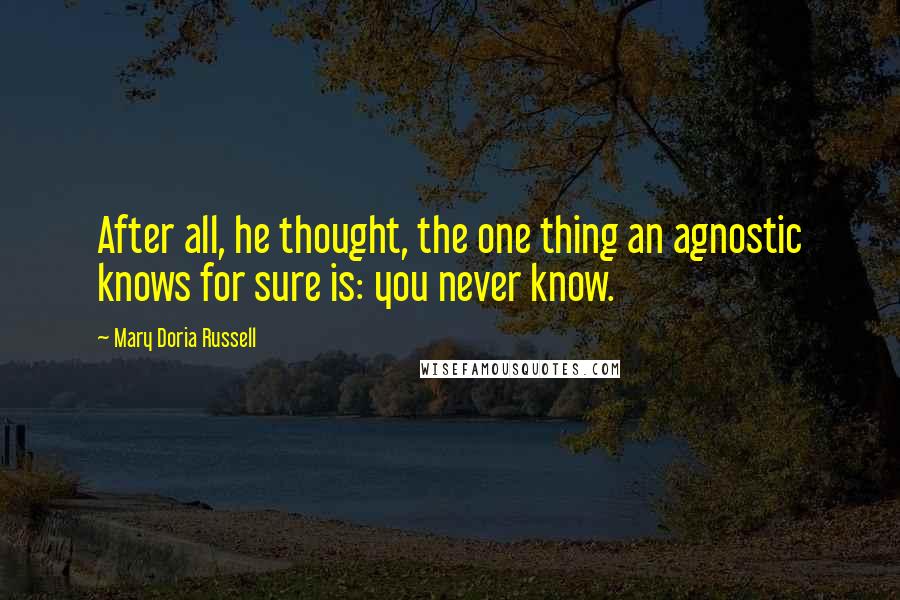 Mary Doria Russell Quotes: After all, he thought, the one thing an agnostic knows for sure is: you never know.