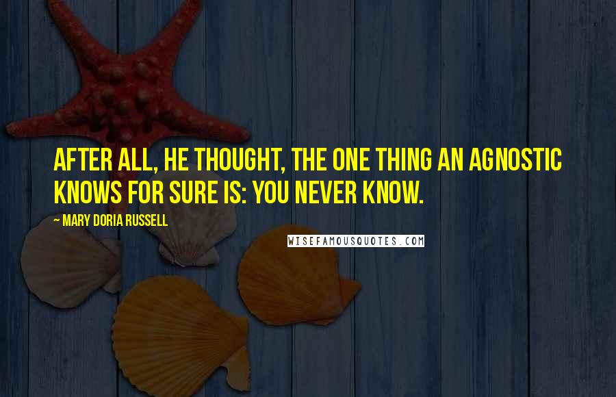 Mary Doria Russell Quotes: After all, he thought, the one thing an agnostic knows for sure is: you never know.