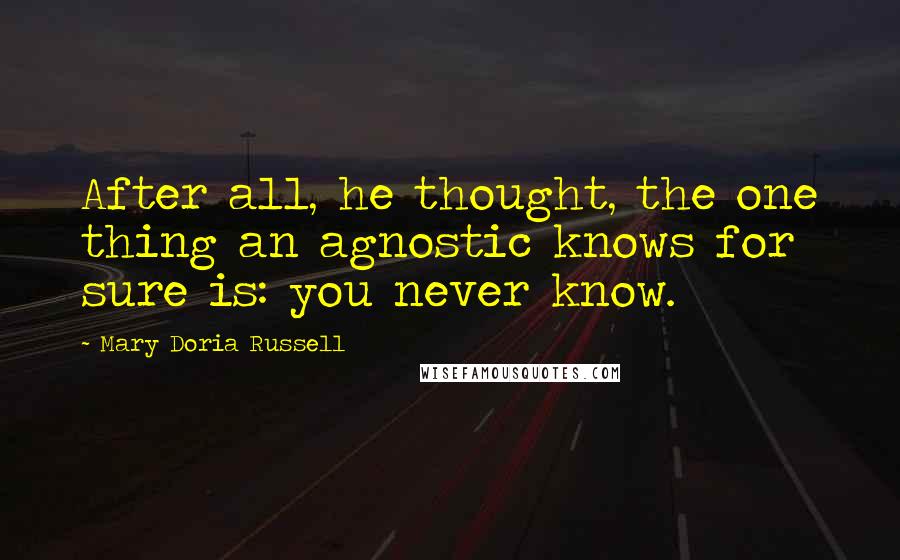 Mary Doria Russell Quotes: After all, he thought, the one thing an agnostic knows for sure is: you never know.