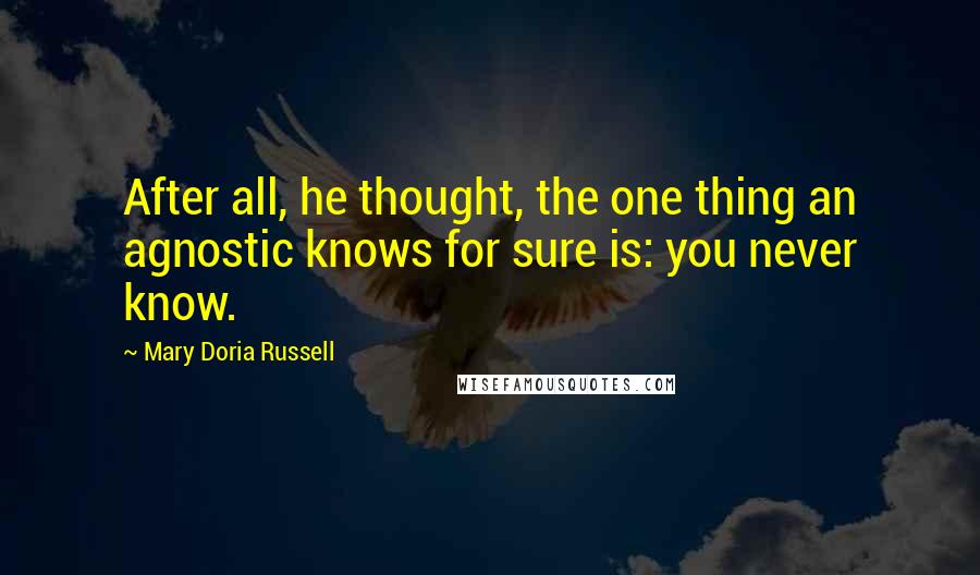 Mary Doria Russell Quotes: After all, he thought, the one thing an agnostic knows for sure is: you never know.