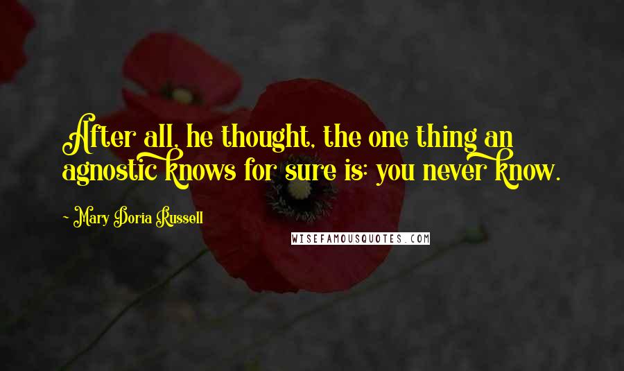 Mary Doria Russell Quotes: After all, he thought, the one thing an agnostic knows for sure is: you never know.