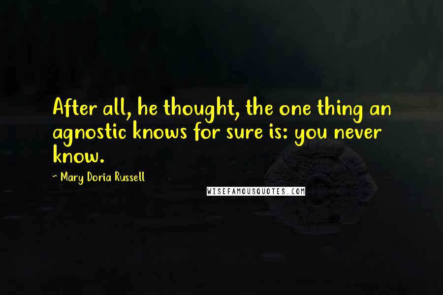 Mary Doria Russell Quotes: After all, he thought, the one thing an agnostic knows for sure is: you never know.