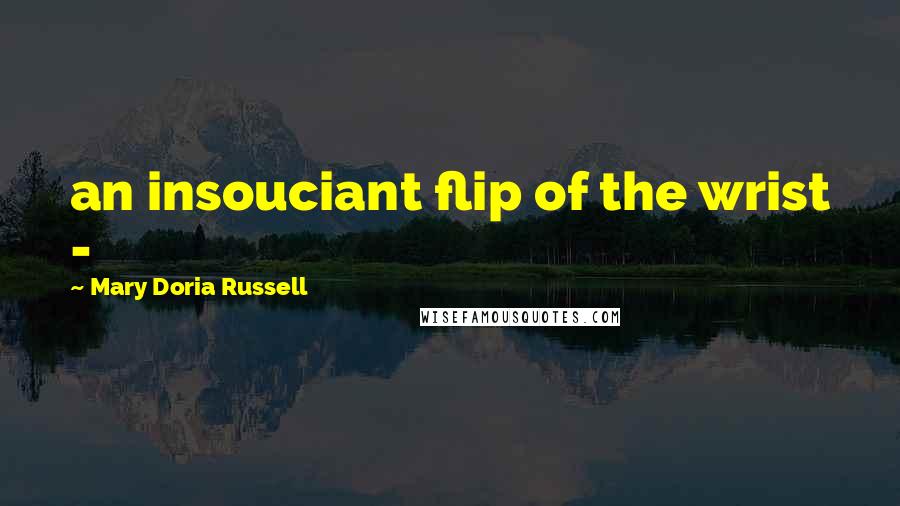 Mary Doria Russell Quotes: an insouciant flip of the wrist -